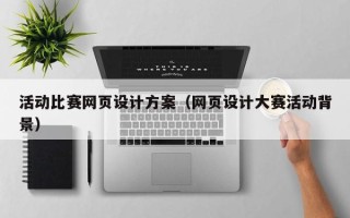 沁阳活动比赛网页设计方案（网页设计大赛活动背景）